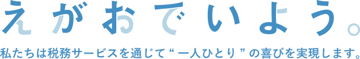 えがおでいよう。私たちは税務サービスを通じて“一人ひとり”の喜びを実現します。